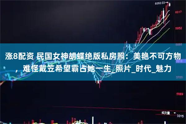 涨8配资 民国女神胡蝶绝版私房照：美艳不可方物，难怪戴笠希望霸占她一生_照片_时代_魅力