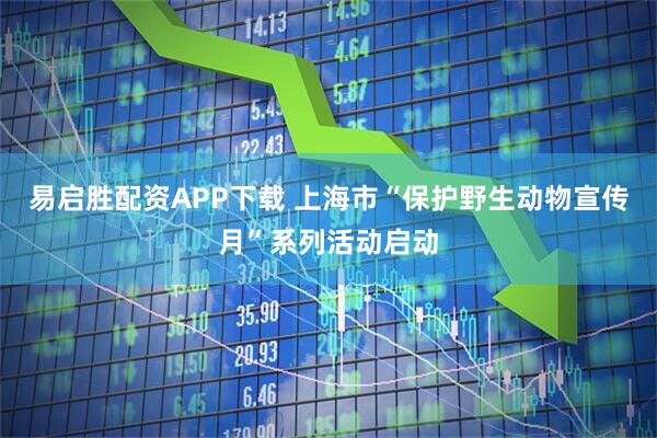 易启胜配资APP下载 上海市“保护野生动物宣传月”系列活动启动