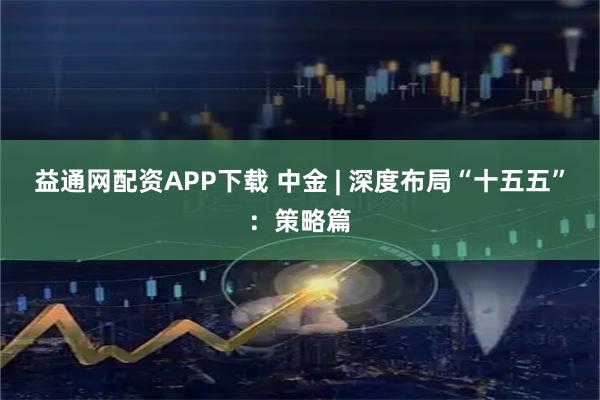 益通网配资APP下载 中金 | 深度布局“十五五”:策略篇