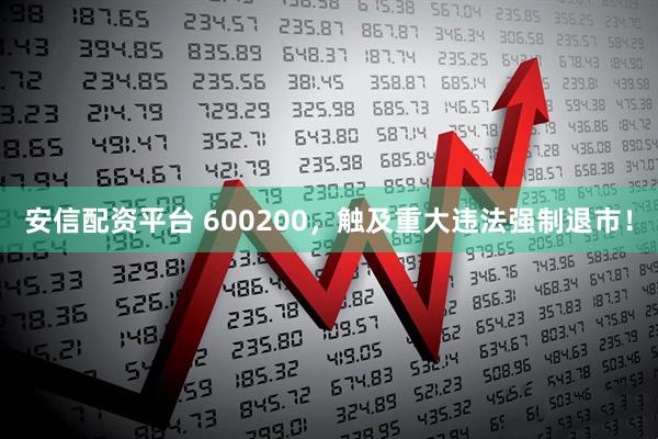 安信配资平台 600200,触及重大违法强制退市!