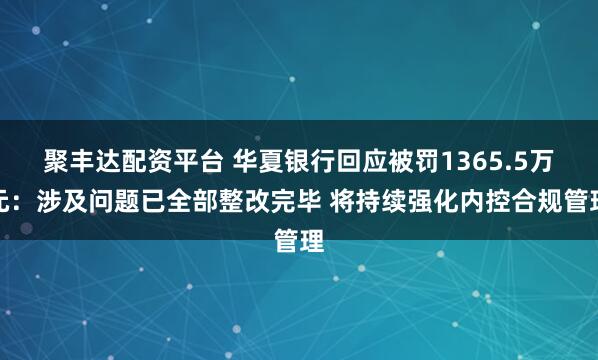 聚丰达配资平台 华夏银行回应被罚1365.5万元:涉及问题已全部整改完毕 将持续强化内控合规管理