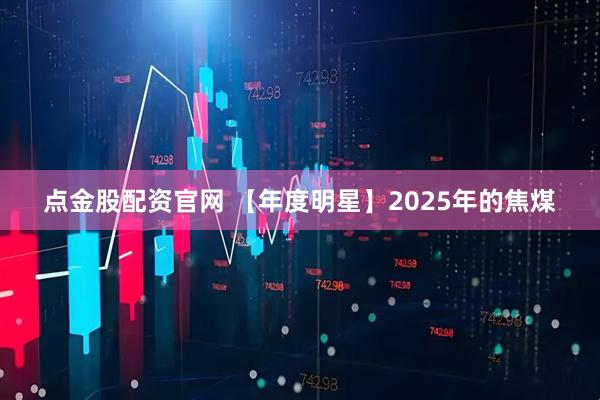 点金股配资官网 【年度明星】2025年的焦煤