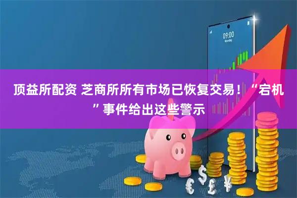 顶益所配资 芝商所所有市场已恢复交易!“宕机”事件给出这些警示