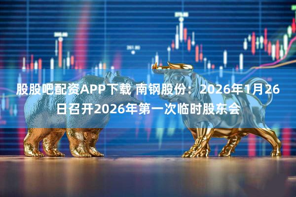 股股吧配资APP下载 南钢股份：2026年1月26日召开2026年第一次临时股东会