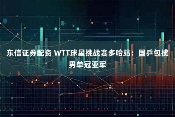 东信证券配资 WTT球星挑战赛多哈站：国乒包揽男单冠亚军