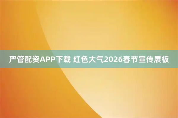 严管配资APP下载 红色大气2026春节宣传展板
