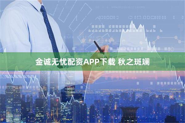 金诚无忧配资APP下载 秋之斑斓