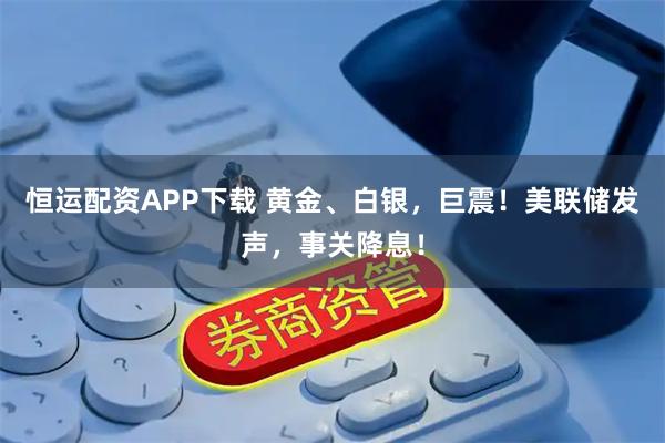 恒运配资APP下载 黄金、白银，巨震！美联储发声，事关降息！
