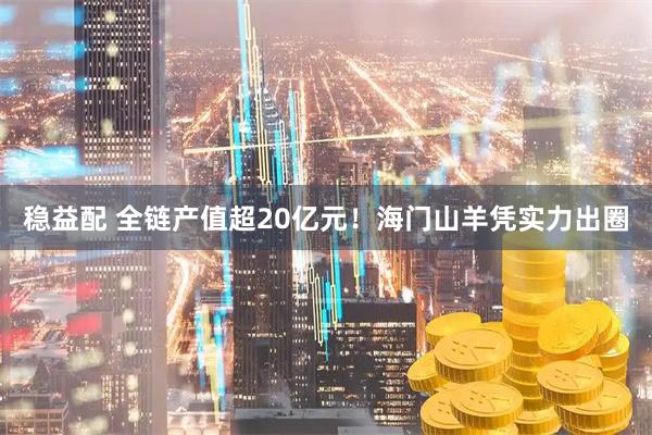 稳益配 全链产值超20亿元！海门山羊凭实力出圈