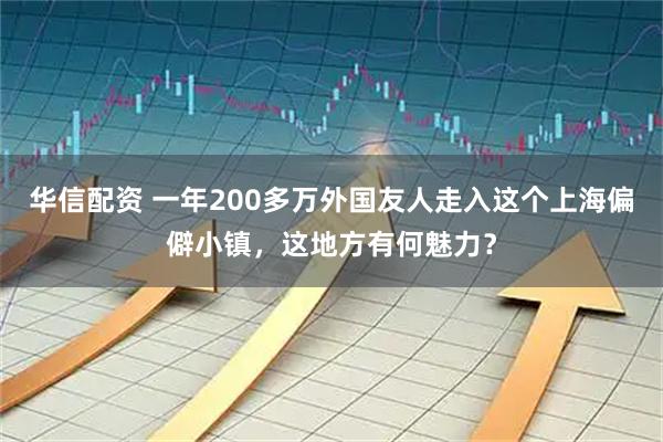 华信配资 一年200多万外国友人走入这个上海偏僻小镇，这地方有何魅力？